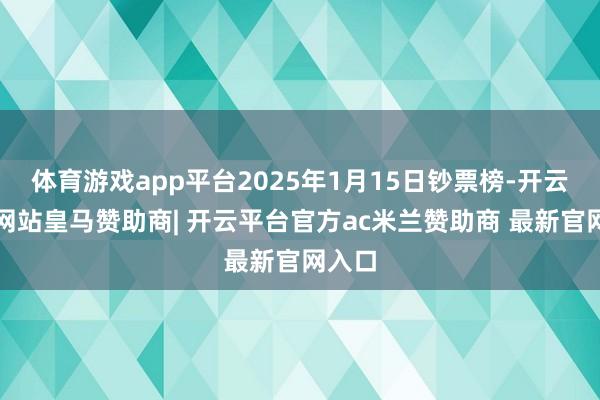 体育游戏app平台2025年1月15日钞票榜-开云平台网站皇马赞助商| 开云平台官方ac米兰赞助商 最新官网入口