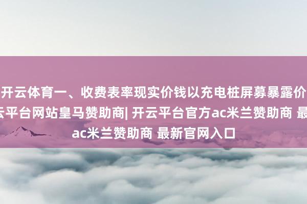 开云体育一、收费表率现实价钱以充电桩屏募暴露价钱为准-开云平台网站皇马赞助商| 开云平台官方ac米兰赞助商 最新官网入口