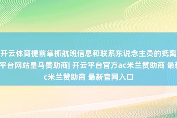 开云体育提前掌抓航班信息和联系东说念主员的抵离动态-开云平台网站皇马赞助商| 开云平台官方ac米兰赞助商 最新官网入口