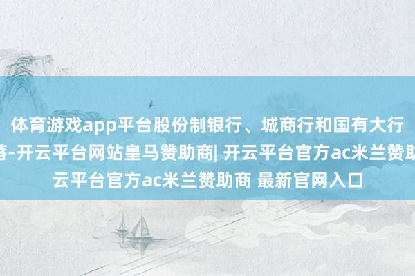 体育游戏app平台股份制银行、城商行和国有大行净卖出量权臣下落-开云平台网站皇马赞助商| 开云平台官方ac米兰赞助商 最新官网入口