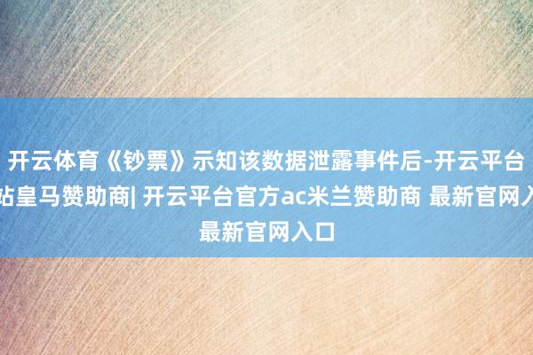 开云体育《钞票》示知该数据泄露事件后-开云平台网站皇马赞助商| 开云平台官方ac米兰赞助商 最新官网入口