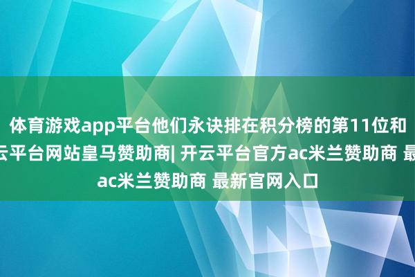 体育游戏app平台他们永诀排在积分榜的第11位和第12位-开云平台网站皇马赞助商| 开云平台官方ac米兰赞助商 最新官网入口