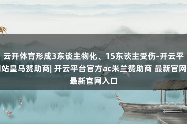 云开体育形成3东谈主物化、15东谈主受伤-开云平台网站皇马赞助商| 开云平台官方ac米兰赞助商 最新官网入口