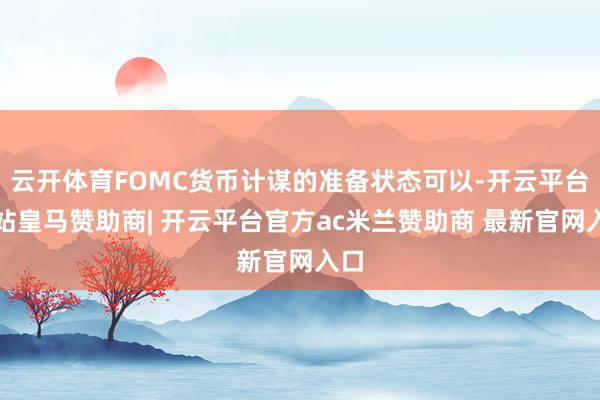 云开体育FOMC货币计谋的准备状态可以-开云平台网站皇马赞助商| 开云平台官方ac米兰赞助商 最新官网入口