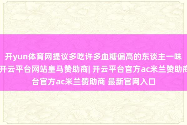 开yun体育网提议多吃许多血糖偏高的东谈主一味只受苦瓜控糖-开云平台网站皇马赞助商| 开云平台官方ac米兰赞助商 最新官网入口
