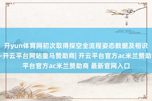 开yun体育网初次取得探空全流程姿态数据及相识的全景影像贵府-开云平台网站皇马赞助商| 开云平台官方ac米兰赞助商 最新官网入口