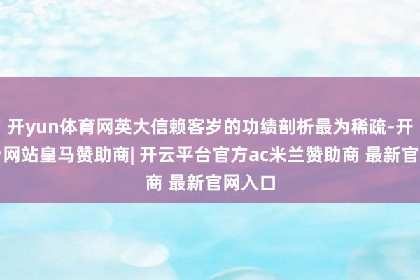 开yun体育网英大信赖客岁的功绩剖析最为稀疏-开云平台网站皇马赞助商| 开云平台官方ac米兰赞助商 最新官网入口