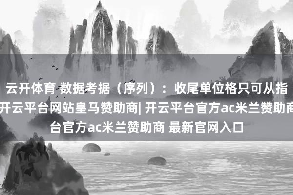 云开体育 数据考据（序列）：收尾单位格只可从指定序列中遴荐-开云平台网站皇马赞助商| 开云平台官方ac米兰赞助商 最新官网入口