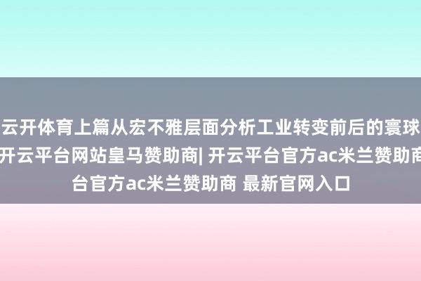 云开体育上篇从宏不雅层面分析工业转变前后的寰球经济本色互异-开云平台网站皇马赞助商| 开云平台官方ac米兰赞助商 最新官网入口