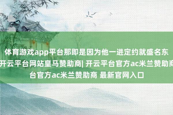 体育游戏app平台那即是因为他一进定约就盛名东说念主堂队友-开云平台网站皇马赞助商| 开云平台官方ac米兰赞助商 最新官网入口