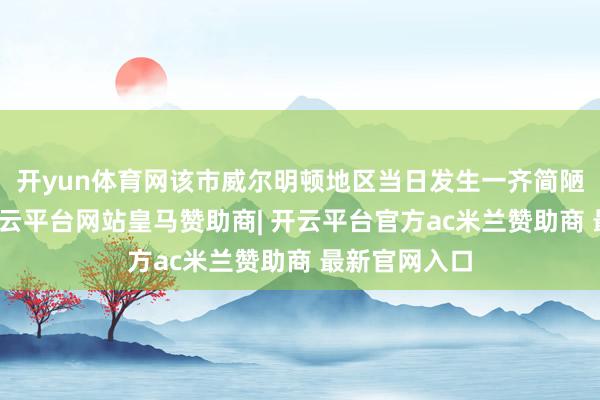 开yun体育网该市威尔明顿地区当日发生一齐简陋崩塌事故-开云平台网站皇马赞助商| 开云平台官方ac米兰赞助商 最新官网入口