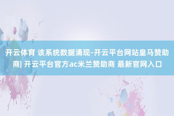 开云体育 　　该系统数据涌现-开云平台网站皇马赞助商| 开云平台官方ac米兰赞助商 最新官网入口