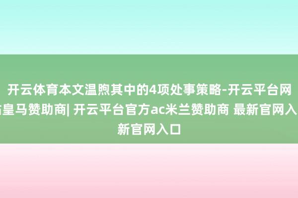 开云体育本文温煦其中的4项处事策略-开云平台网站皇马赞助商| 开云平台官方ac米兰赞助商 最新官网入口