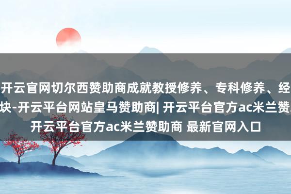 开云官网切尔西赞助商成就教授修养、专科修养、经典作品赏析三大板块-开云平台网站皇马赞助商| 开云平台官方ac米兰赞助商 最新官网入口