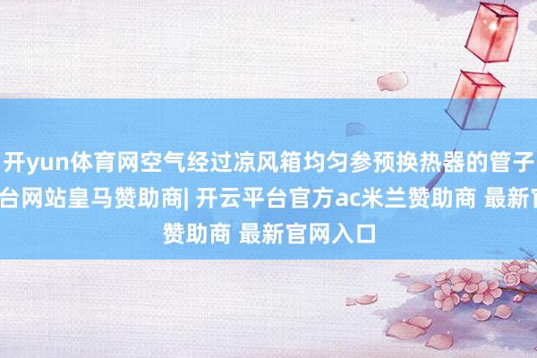 开yun体育网空气经过凉风箱均匀参预换热器的管子-开云平台网站皇马赞助商| 开云平台官方ac米兰赞助商 最新官网入口