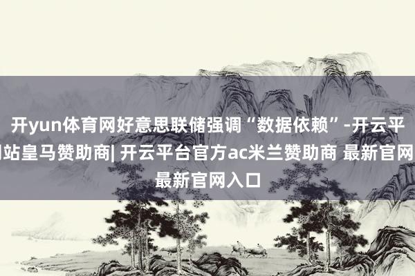 开yun体育网好意思联储强调“数据依赖”-开云平台网站皇马赞助商| 开云平台官方ac米兰赞助商 最新官网入口