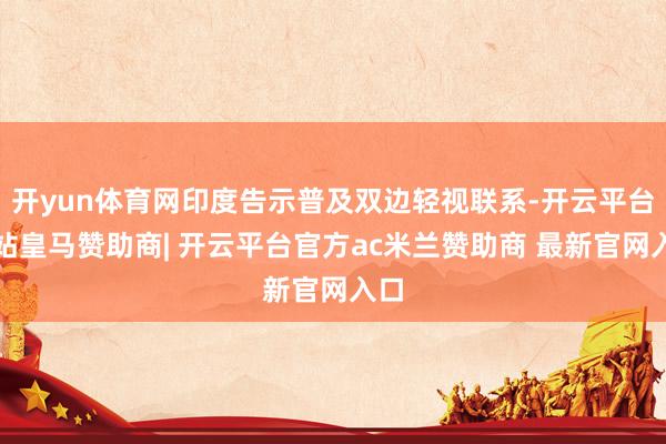 开yun体育网印度告示普及双边轻视联系-开云平台网站皇马赞助商| 开云平台官方ac米兰赞助商 最新官网入口