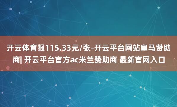 开云体育报115.33元/张-开云平台网站皇马赞助商| 开云平台官方ac米兰赞助商 最新官网入口
