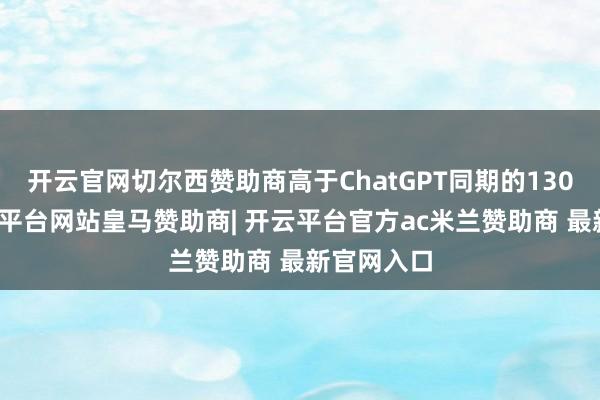 开云官网切尔西赞助商高于ChatGPT同期的130万次-开云平台网站皇马赞助商| 开云平台官方ac米兰赞助商 最新官网入口