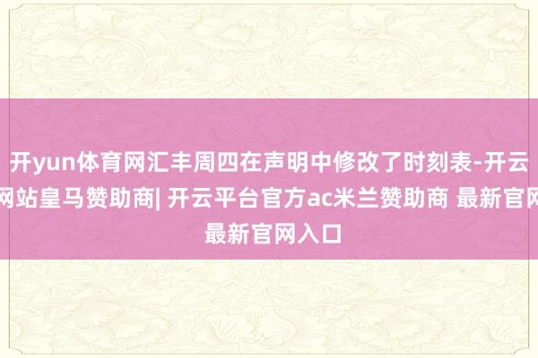 开yun体育网汇丰周四在声明中修改了时刻表-开云平台网站皇马赞助商| 开云平台官方ac米兰赞助商 最新官网入口