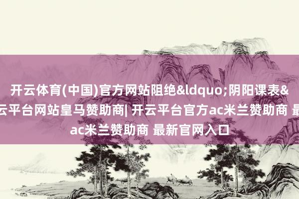 开云体育(中国)官方网站阻绝&ldquo;阴阳课表&rdquo;-开云平台网站皇马赞助商| 开云平台官方ac米兰赞助商 最新官网入口