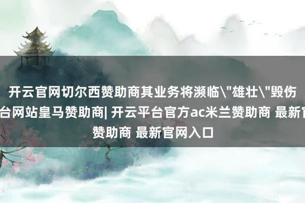 开云官网切尔西赞助商其业务将濒临