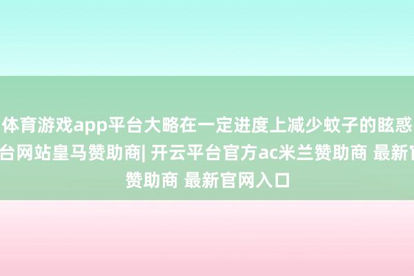 体育游戏app平台大略在一定进度上减少蚊子的眩惑-开云平台网站皇马赞助商| 开云平台官方ac米兰赞助商 最新官网入口