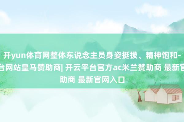 开yun体育网整体东说念主员身姿挺拔、精神饱和-开云平台网站皇马赞助商| 开云平台官方ac米兰赞助商 最新官网入口
